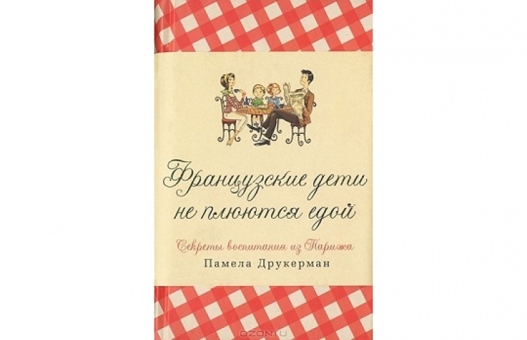 Памела Друкерман «Французские дети не плюются едой. Советы воспитания из Парижа»