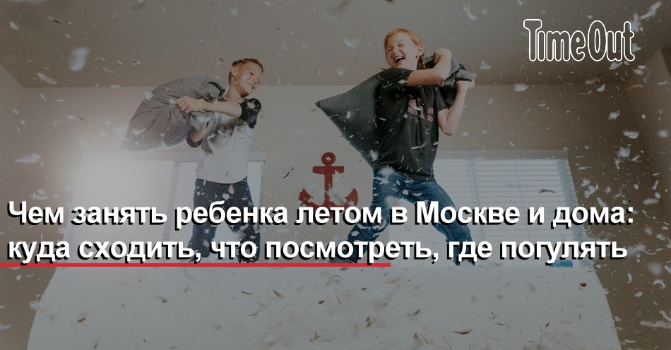 Чем занять ребенка летом в Москве и дома: куда сходить, что посмотреть, где погулять